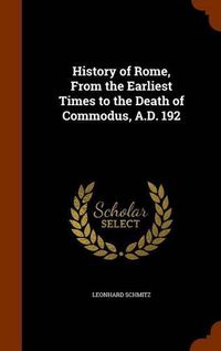 Cover image for History of Rome, from the Earliest Times to the Death of Commodus, A.D. 192