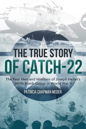 The True Story of Catch 22: The Real Men and Missions of Joseph Heller's 340th Bomb Group in World War II