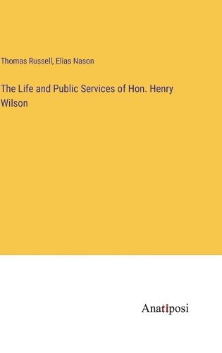 Cover image for The Life and Public Services of Hon. Henry Wilson