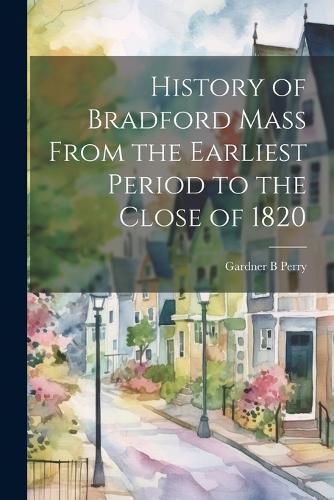 Cover image for History of Bradford Mass From the Earliest Period to the Close of 1820