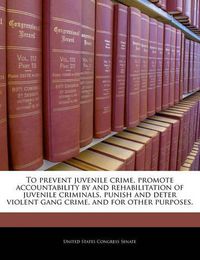 Cover image for To Prevent Juvenile Crime, Promote Accountability by and Rehabilitation of Juvenile Criminals, Punish and Deter Violent Gang Crime, and for Other Purposes.