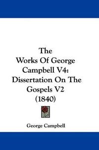 Cover image for The Works Of George Campbell V4: Dissertation On The Gospels V2 (1840)