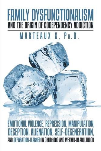 Cover image for Family Dysfunctionalism and the Origin of Codependency Addiction Emotional Violence, Repression, Manipulation, Deception, Alienation, Self-Degeneration, and Separation-Learned in Childhood and Weaved-In Adulthood