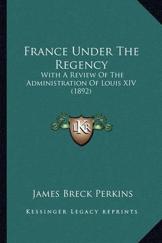 France Under the Regency: With a Review of the Administration of Louis XIV (1892)