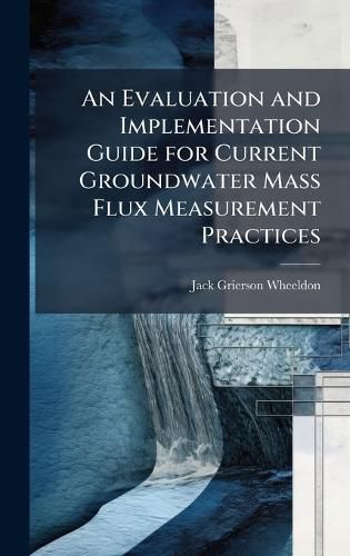 Cover image for An Evaluation and Implementation Guide for Current Groundwater Mass Flux Measurement Practices