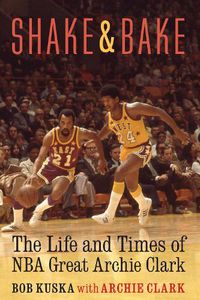 Cover image for Shake and Bake: The Life and Times of NBA Great Archie Clark