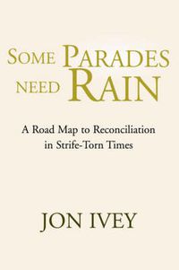Cover image for Some Parades Need Rain: A Road Map to Reconciliation in Strife-Torn Times