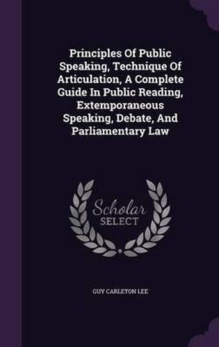 Principles of Public Speaking, Technique of Articulation, a Complete Guide in Public Reading, Extemporaneous Speaking, Debate, and Parliamentary Law