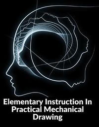 Cover image for Elementary Instruction In Practical Mechanical Drawing