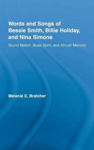 Cover image for Words and Songs of Bessie Smith, Billie Holiday, and Nina Simone: Sound Motion, Blues Spirit, and African Memory