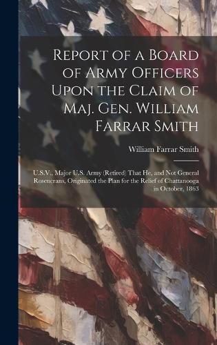 Cover image for Report of a Board of Army Officers Upon the Claim of Maj. Gen. William Farrar Smith