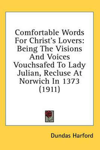 Cover image for Comfortable Words for Christ's Lovers: Being the Visions and Voices Vouchsafed to Lady Julian, Recluse at Norwich in 1373 (1911)