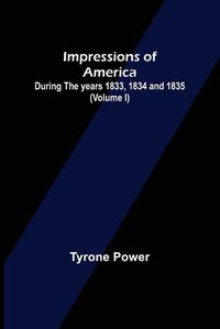 Cover image for Impressions of America; During the years 1833, 1834 and 1835. (Volume I)