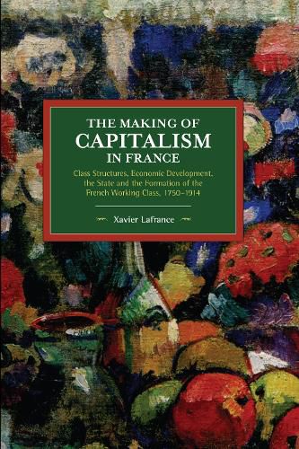 Cover image for The Making of Capitalism in France: Class Structures, Economic Development, the State and the Formation of the French Working Class, 1750-1914