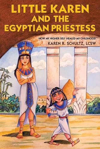 Cover image for Little Karen and the Egyptian Priestess: How My Higher Self Healed My Childhood