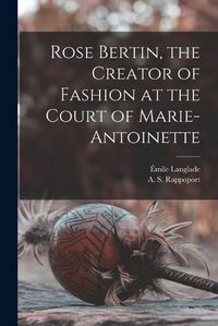 Cover image for Rose Bertin, the Creator of Fashion at the Court of Marie-Antoinette