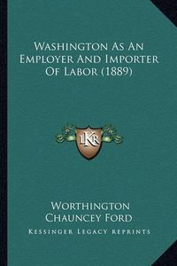 Cover image for Washington as an Employer and Importer of Labor (1889)