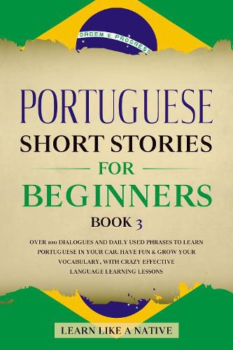 Cover image for Portuguese Short Stories for Beginners Book 3: Over 100 Dialogues & Daily Used Phrases to Learn Portuguese in Your Car. Have Fun & Grow Your Vocabulary, with Crazy Effective Language Learning Lessons