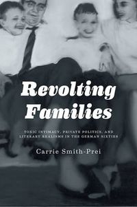 Cover image for Revolting Families: Toxic Intimacy, Private Politics, and Literary Realisms in the German Sixties