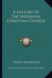 Cover image for A History of the Mediaeval Christian Church