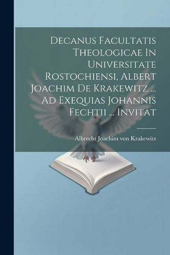 Decanus Facultatis Theologicae In Universitate Rostochiensi, Albert Joachim De Krakewitz ... Ad Exequias Johannis Fechtii ... Invitat