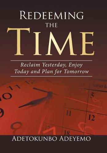 Redeeming the Time: Reclaim Yesterday, Enjoy Today and Plan for Tomorrow