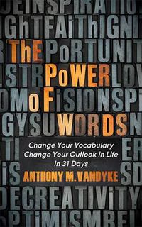 Cover image for The Power of Words: Change Your Vocabulary Change Your Outlook in Life In 31 Days