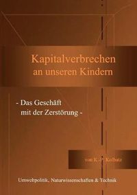 Cover image for Kapitalverbrechen an unseren Kindern: - Das Geschaft mit der Zerstoerung -