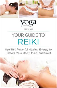 Cover image for Yoga Journal Presents Your Guide to Reiki: Use This Powerful Healing Energy to Restore Your Body, Mind, and Spirit