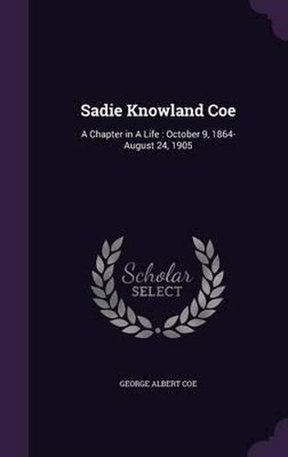 Sadie Knowland Coe: A Chapter in a Life: October 9, 1864-August 24, 1905