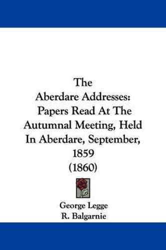 Cover image for The Aberdare Addresses: Papers Read at the Autumnal Meeting, Held in Aberdare, September, 1859 (1860)