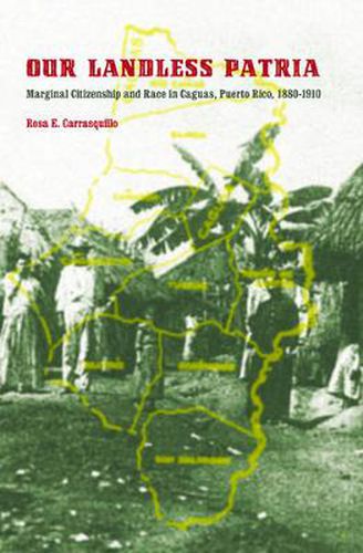 Cover image for Our Landless Patria: Marginal Citizenship and Race in Caguas, Puerto Rico, 1880-1910