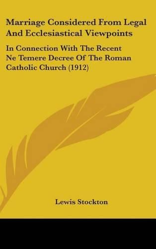 Cover image for Marriage Considered from Legal and Ecclesiastical Viewpoints: In Connection with the Recent Ne Temere Decree of the Roman Catholic Church (1912)