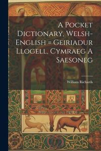 Cover image for A Pocket Dictionary, Welsh-english = Geiriadur Llogell, Cymraeg A Saesoneg