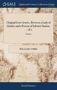 Cover image for Original Love-letters, Between a Lady of Quality and a Person of Inferior Station. ... of 2; Volume 1