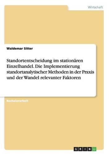 Cover image for Standortentscheidung im stationaren Einzelhandel. Die Implementierung standortanalytischer Methoden in der Praxis und der Wandel relevanter Faktoren