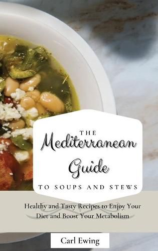 Cover image for The Mediterranean Guide to Soups and Stews: Healthy and Tasty Recipes to Enjoy Your Diet and Boost Your Metabolism