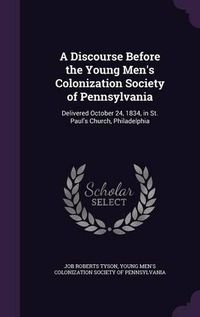 Cover image for A Discourse Before the Young Men's Colonization Society of Pennsylvania: Delivered October 24, 1834, in St. Paul's Church, Philadelphia