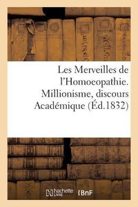 Cover image for Les Merveilles de l'Homoeopathie. Millionisme, Discours Academique