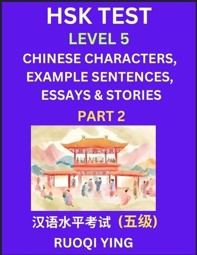 HSK Test Level 5 (Part 2)- Chinese Characters, Example Sentences, Essays & Stories- Self-learn Mandarin Chinese Characters for Hanyu Shuiping Kaoshi (HSK 5), Easy Lessons for Beginners, Short Stories Reading Practice, Simplified Characters, Pinyin & Englis