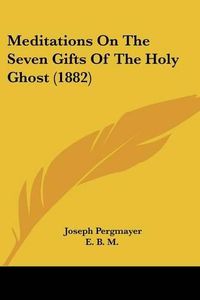 Cover image for Meditations on the Seven Gifts of the Holy Ghost (1882)