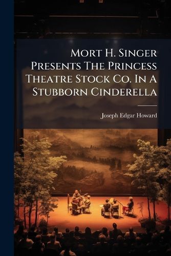 Cover image for Mort H. Singer Presents The Princess Theatre Stock Co. In A Stubborn Cinderella