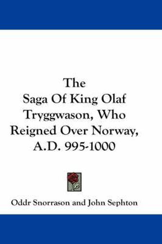 Cover image for The Saga of King Olaf Tryggwason, Who Reigned Over Norway, A.D. 995-1000