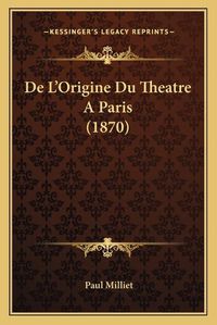 Cover image for de L'Origine Du Theatre a Paris (1870)