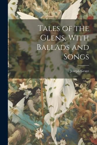 Cover image for Tales of the Glens, With Ballads and Songs