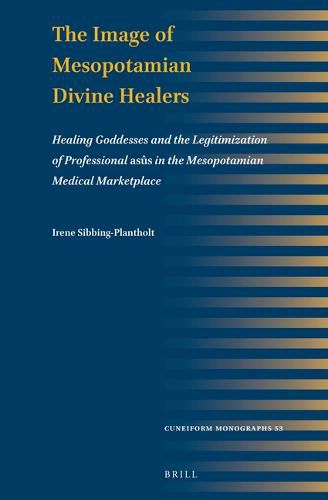 Cover image for The Image of Mesopotamian Divine Healers: Healing Goddesses and the Legitimization of Professional asus in the Mesopotamian Medical Marketplace