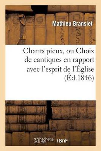 Cover image for Chants Pieux, Ou Choix de Cantiques En Rapport Avec l'Esprit de l'Eglise (Ed.1846)