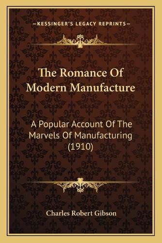 The Romance of Modern Manufacture: A Popular Account of the Marvels of Manufacturing (1910)