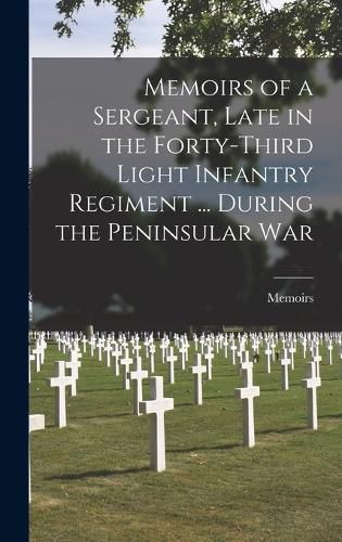 Cover image for Memoirs of a Sergeant, Late in the Forty-Third Light Infantry Regiment ... During the Peninsular War