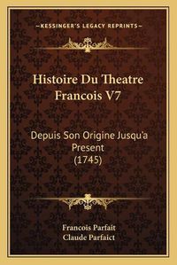 Cover image for Histoire Du Theatre Francois V7: Depuis Son Origine Jusqu'a Present (1745)